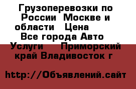 Грузоперевозки по России, Москве и области › Цена ­ 100 - Все города Авто » Услуги   . Приморский край,Владивосток г.